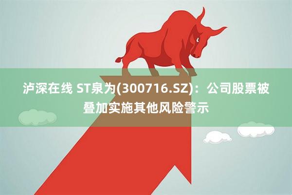 泸深在线 ST泉为(300716.SZ)：公司股票被叠加实施其他风险警示