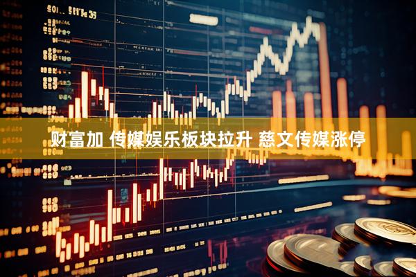 财富加 传媒娱乐板块拉升 慈文传媒涨停