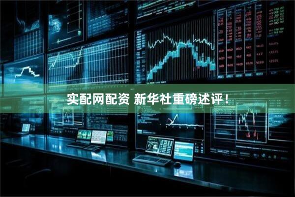 实配网配资 新华社重磅述评！