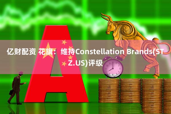 亿财配资 花旗:维持Constellation Brands(STZ.US)评级